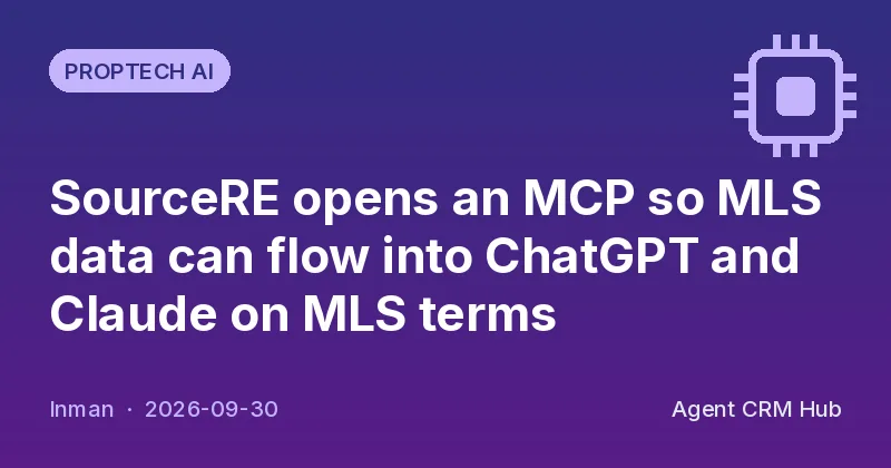 Proptech AI cover: SourceRE opens an MCP so MLS data can flow into ChatGPT and Claude on MLS terms (Inman)
