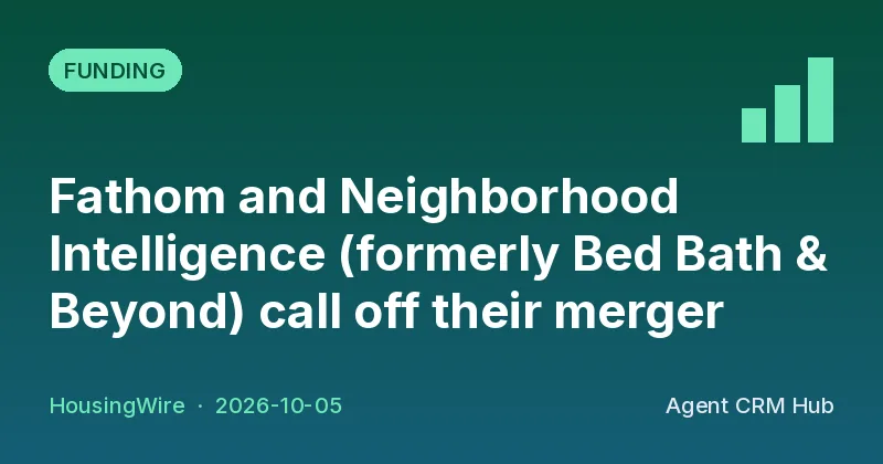 Funding cover: Fathom and Neighborhood Intelligence (formerly Bed Bath & Beyond) call off their merger (HousingWire)
