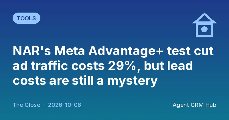 Tools cover: NAR's Meta Advantage+ test cut ad traffic costs 29%, but lead costs are still a mystery (The Close)