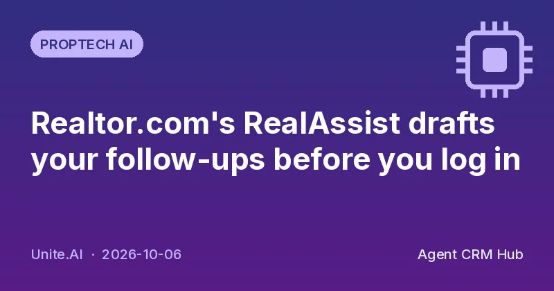 Proptech AI cover: Realtor.com's RealAssist drafts your follow-ups before you log in (Unite.AI)