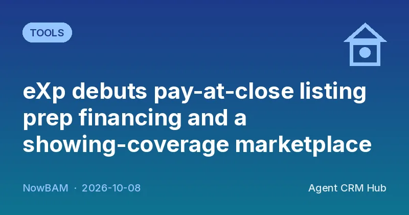 Tools cover: eXp debuts pay-at-close listing prep financing and a showing-coverage marketplace (NowBAM)