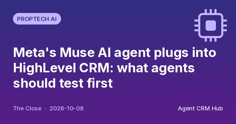 Proptech AI cover: Meta's Muse AI agent plugs into HighLevel CRM: what agents should test first (The Close)