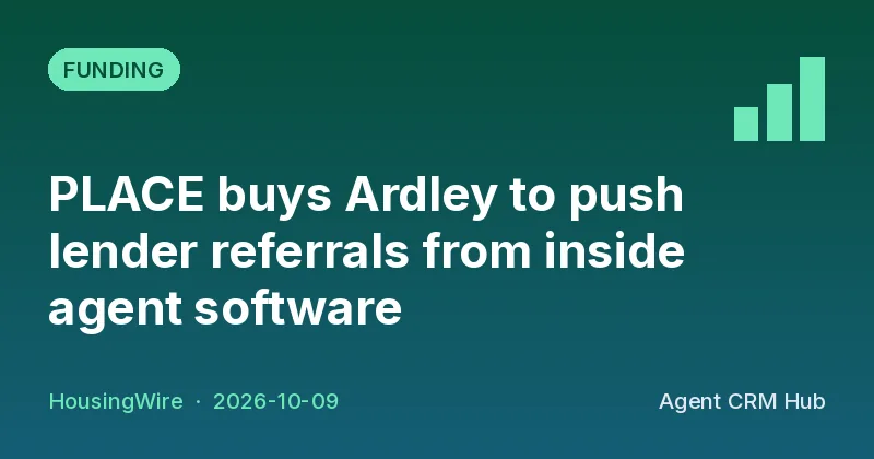 Funding cover: PLACE buys Ardley to push lender referrals from inside agent software (HousingWire)