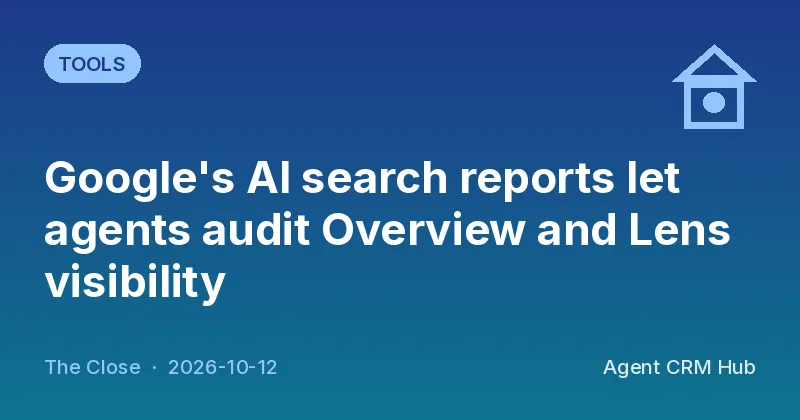 Tools cover: Google's AI search reports let agents audit Overview and Lens visibility (The Close)
