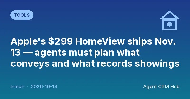 Tools cover: Apple's $299 HomeView ships Nov. 13 — agents must plan what conveys and what records showings (Inman)