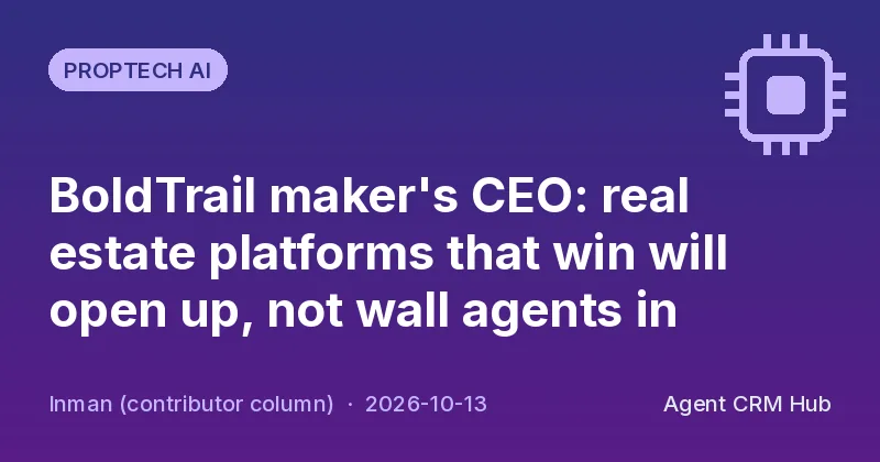 Proptech AI cover: BoldTrail maker's CEO: real estate platforms that win will open up, not wall agents in (Inman (contributor column))