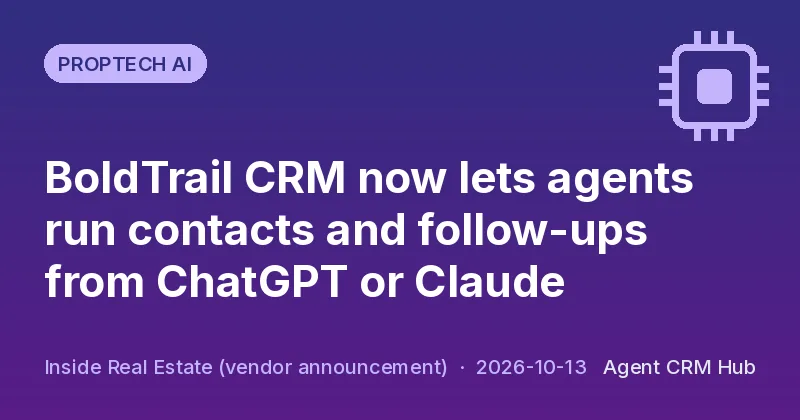 Proptech AI cover: BoldTrail CRM now lets agents run contacts and follow-ups from ChatGPT or Claude (Inside Real Estate (vendor announcement))