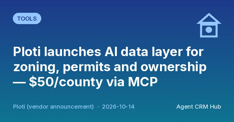 Tools cover: Ploti launches AI data layer for zoning, permits and ownership — $50/county via MCP (Ploti (vendor announcement))
